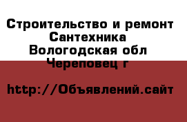 Строительство и ремонт Сантехника. Вологодская обл.,Череповец г.